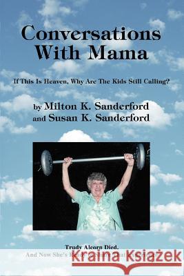 Conversations With Mama : If This Is Heaven, Why Are The Kids Still Calling? Milton K. Sanderford Susan K. Sanderford 9780595309443 