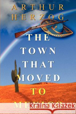 The Town that Moved to Mexico Arthur, Jr. Herzog 9780595309542 iUniverse