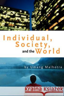 Individual, Society, and the World Umang Malhotra 9780595310050 iUniverse