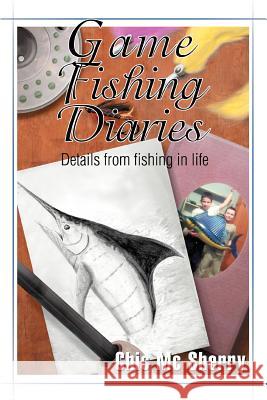 Game Fishing Diaries: Details from fishing in life Sherry, Chic MC 9780595310128 iUniverse