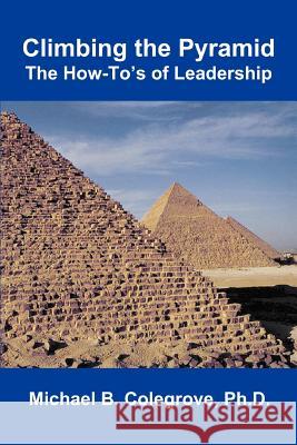 Climbing the Pyramid: The How-To's of Leadership Colegrove, Michael B. 9780595310425 iUniverse
