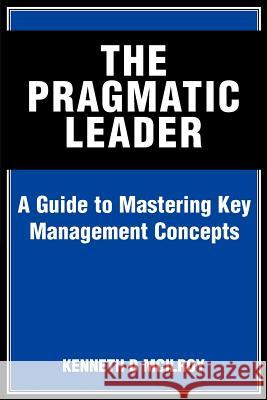 The Pragmatic Leader: A Guide to Mastering Key Management Concepts McIlroy, Kenneth D. 9780595310531 iUniverse