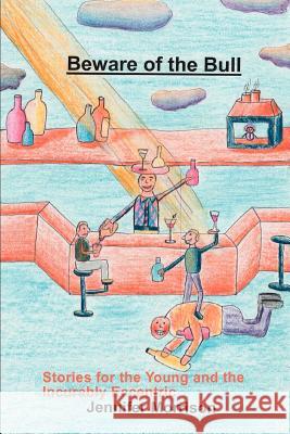 Beware of the Bull: Stories for the Young and the Incurably Eccentric Morrison, Jennifer 9780595310548