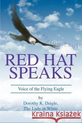 Red Hat Speaks: Voice of the Flying Eagle Daigle, Dorothy K. 9780595310616 iUniverse