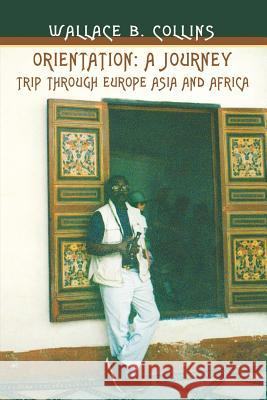 Orientation: A Journey: Trip through Europe Asia and Africa Collins, Wallace Barrymore 9780595310630