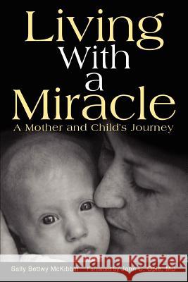 Living with a Miracle: A Mother and Child's Journey McKibbin, Sally Bettwy 9780595310678 iUniverse
