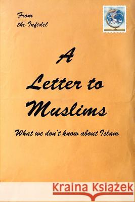 A Letter to Muslims: What we don't know about Islam Infidel, The 9780595310777 iUniverse