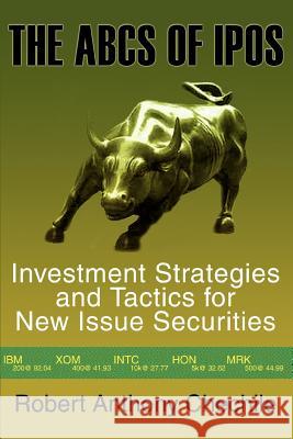 The ABCs of IPOs: Investment Strategies and Tactics for New Issue Securities Chechile, Robert Anthony 9780595311187 iUniverse