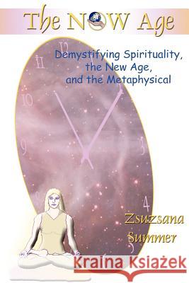 The Now Age: Demystifying Spirituality, the New Age and the Metaphysical Summer, Zsuzsana 9780595311415