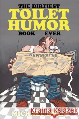 The Dirtiest Toilet Humor Book Ever Michael Ryan 9780595311736 iUniverse