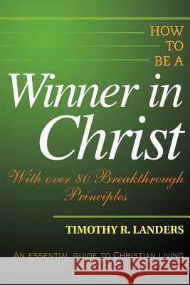 How to be a Winner in Christ: With over 80 Breakthrough Principles Landers, Timothy R. 9780595312153 iUniverse