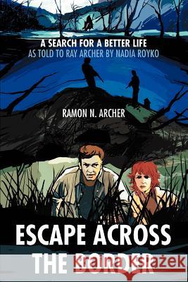 Escape Across the Border: A Search for a Better Life Archer, Ramon N. 9780595312429