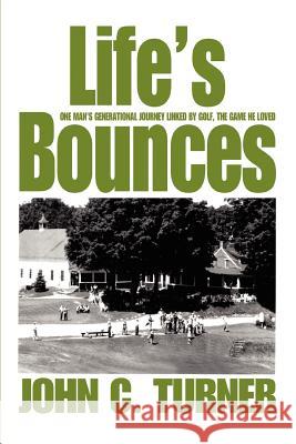 Life's Bounces: One Man's Generational Journey linked by golf, the game he loved Turner, John C. 9780595312788 iUniverse