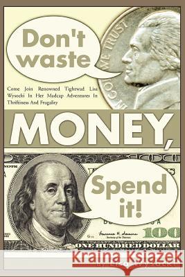 Don't Waste Money, Spend it! Lisa Wysocki 9780595312924 iUniverse