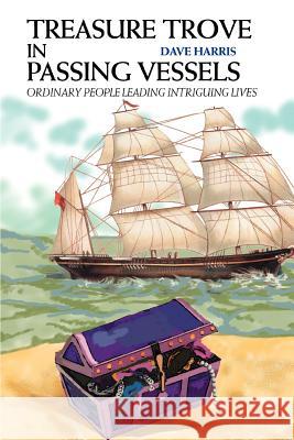 Treasure Trove in Passing Vessels: Ordinary People Leading Intriguing Lives Harris, Dave 9780595313112