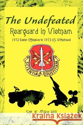 The Undefeated: Rearguard in Vietnam Hill, Sgt K. Mike 9780595313181 iUniverse