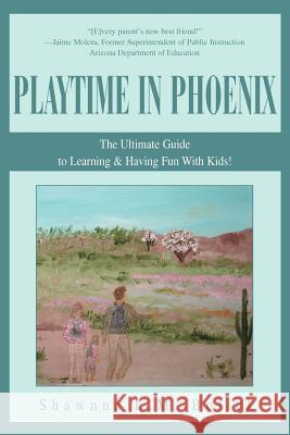 Playtime in Phoenix: The Ultimate Guide to Learning & Having Fun With Kids! Bolick, Shawnna L. M. 9780595313723 iUniverse