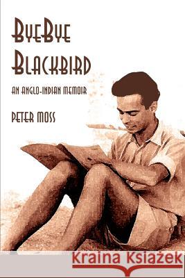 Bye-Bye Blackbird: An Anglo-Indian Memoir Professor Peter Moss (Thomas Coram Research Unit Institute of Education University College London UK) 9780595313730