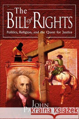 The Bill of Rights: Politics, Religion, and the Quest for Justice Patterson, John 9780595313983 iUniverse