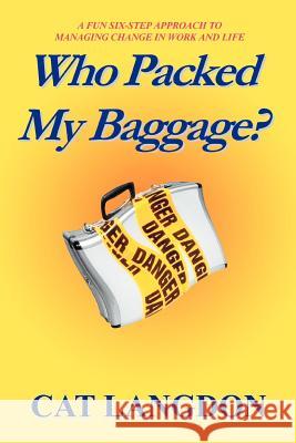 Who Packed My Baggage?: A Fun Six-Step Approach to Managing Change in Work and Life Langdon, Cat 9780595314492 iUniverse