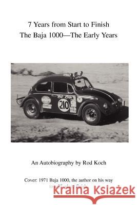 7 Years from Start to Finish: The Baja 1000--The Early Years Koch, Rod 9780595315468 iUniverse