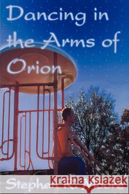 Dancing in the Arms of Orion Stephen R. Moore 9780595315598