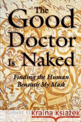 The Good Doctor Is Naked: Finding the Human Beneath My Mask Barnes, Robert Hardy 9780595315758 iUniverse
