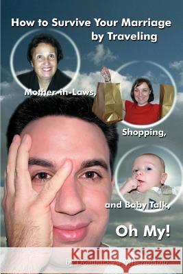 How to Survive Your Marriage by Traveling: Mother-in-Laws, Shopping, and Baby Talk, Oh My! Miserandino, Dominick A. 9780595315994 iUniverse