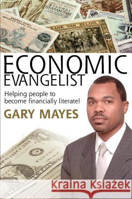 Economic Evangelist: Helping people to become financially literate! Mayes, Gary 9780595316052 iUniverse