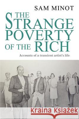 The Strange Poverty of the Rich: Accounts of a transient artist's life Minot, Sam 9780595316427 iUniverse