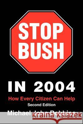 Stop Bush in 2004: How Every Citizen Can Help Dobbins, Michael John 9780595316441 iUniverse