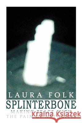 Splinterbone: Making Peace with the Pain of Arthritis Folk, Laura 9780595316472 iUniverse
