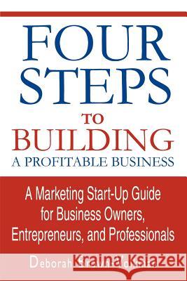 Four Steps To Building A Profitable Business: A Marketing Start-Up Guide for Business Owners, Entrepreneurs, and Professionals Brown-Volkman, Deborah 9780595316557 iUniverse
