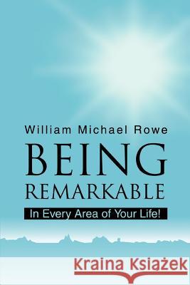 Being Remarkable: In Every Area of Your Life! Rowe, William Michael 9780595316717 iUniverse