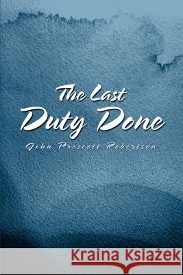 The Last Duty Done John Prescott Robertson 9780595316892