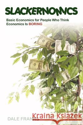 Slackernomics: Basic Economics for People Who Think Economics is Boring Franks, Dale 9780595316991