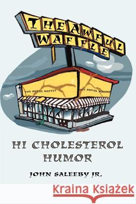 The Awful Waffle: Hi Cholesterol Humor Saleeby, John 9780595317851 iUniverse