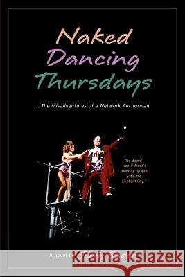 Naked Dancing Thursdays: The Misadventures of a Network Anchorman Bader, Jerry 9780595318100 iUniverse