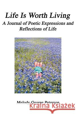 Life Is Worth Living: A Journal of Poetic Expressions and Reflections of Life Peterson, Melody George 9780595318841