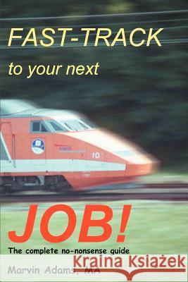 Fast-Track to Your Next Job!: The Complete No-nonsense Guide Adams, Marvin 9780595318858