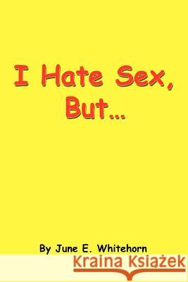 I Hate Sex, But... June E. Whitehorn 9780595318926 iUniverse
