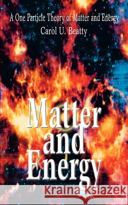 Matter and Energy: A One Particle Theory of Matter and Energy Beatty, Carol U. 9780595319008 iUniverse