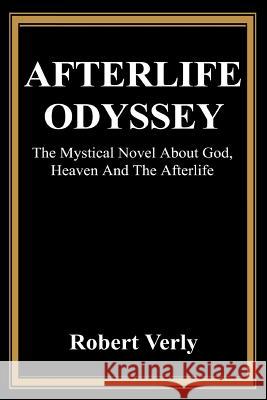 Afterlife Odyssey: The Mystical Novel About God, Heaven And The Afterlife Verly, Robert 9780595319190