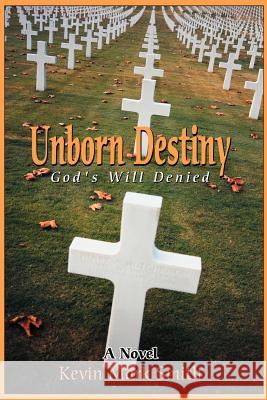 Unborn Destiny: God's Will Denied Smith, Kevin Mark 9780595319237 iUniverse