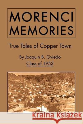 Morenci Memories : True Tales of Copper Town Joaquin B. Ovied 9780595319299 