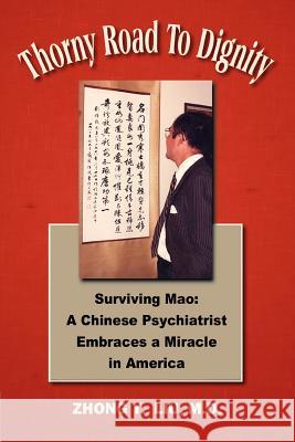 Thorny Road to Dignity: Surviving Mao: A Chinese Psychiatrist Embraces a Miracle in America Liu, Zhong Y. 9780595319770 iUniverse