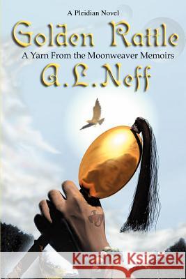 Golden Rattle: A Yarn From the Moonweaver Memoirs Neff, A. L. 9780595319855 iUniverse