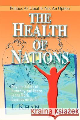 The Health of Nations: Why the Safety of Humanity and Peace in the World Depends on Us All Khan, I. 9780595319978 iUniverse