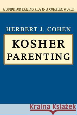 Kosher Parenting: A Guide for Raising Kids in a Complex World Cohen, Herbert J. 9780595320431 iUniverse
