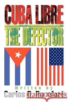 Cuba Libre--The Defector Carlos R. Rocafort 9780595320646 iUniverse
